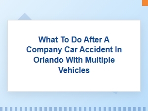 What to Do After a Multi-Vehicle Orlando Company Car Accident